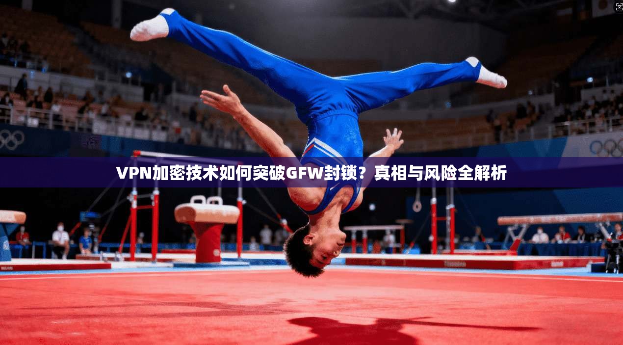 VPN加密技术如何突破GFW封锁？真相与风险全解析