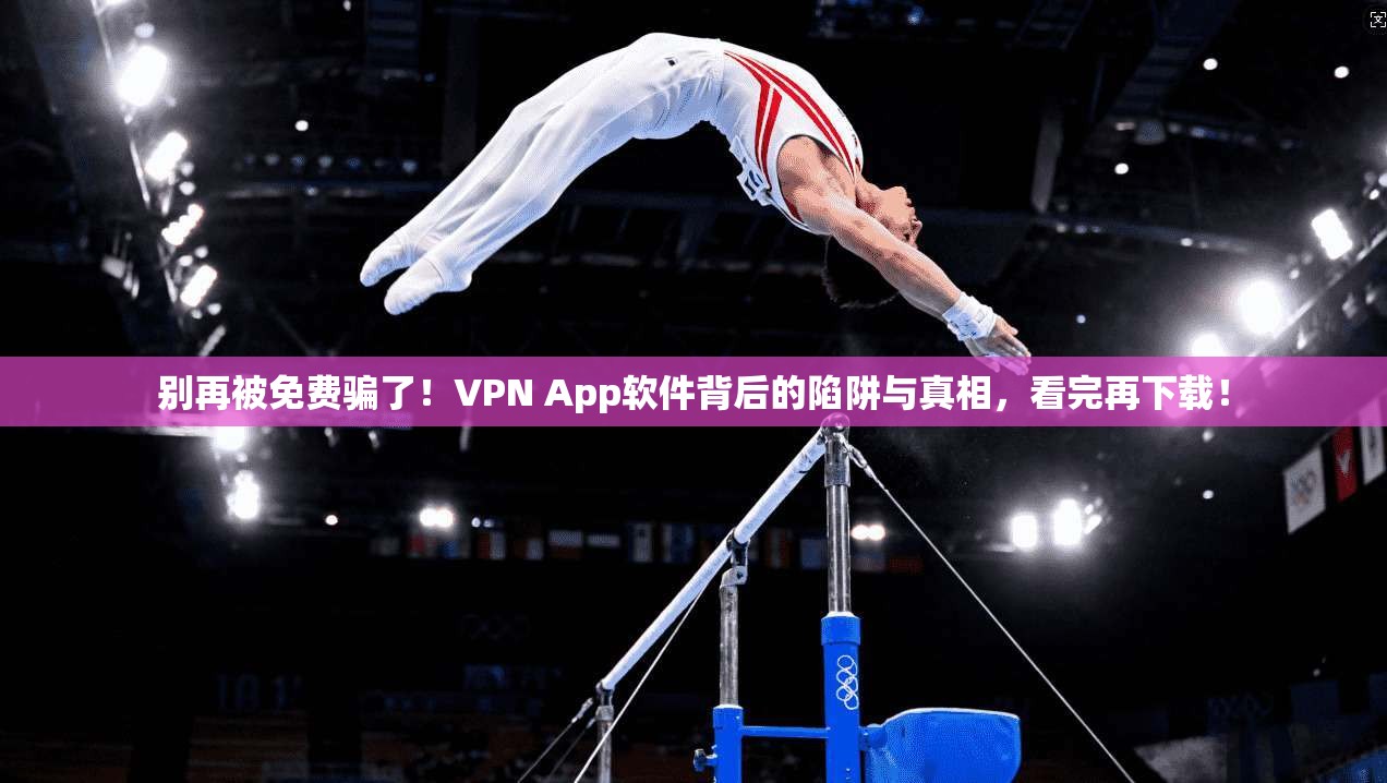 别再被免费骗了！VPN App软件背后的陷阱与真相，看完再下载！