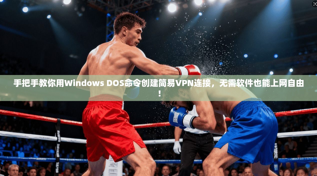 手把手教你用Windows DOS命令创建简易VPN连接，无需软件也能上网自由！