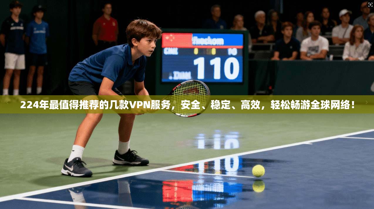 224年最值得推荐的几款VPN服务，安全、稳定、高效，轻松畅游全球网络！