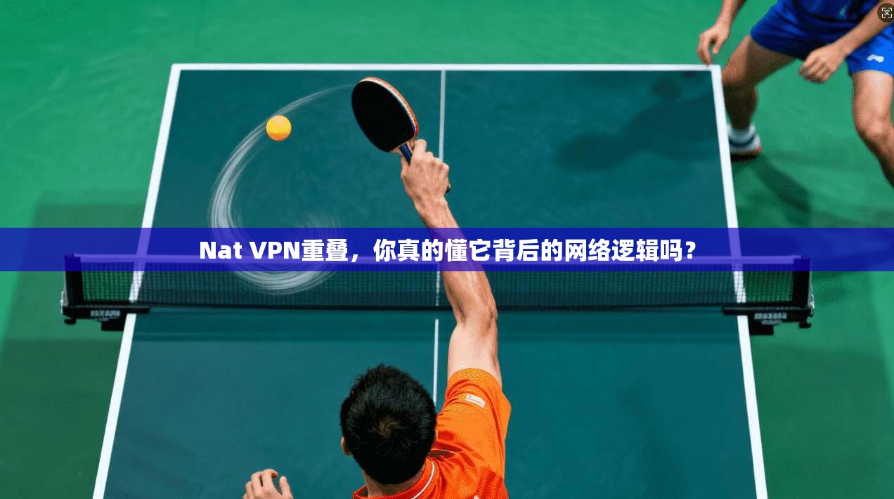Nat VPN重叠，你真的懂它背后的网络逻辑吗？