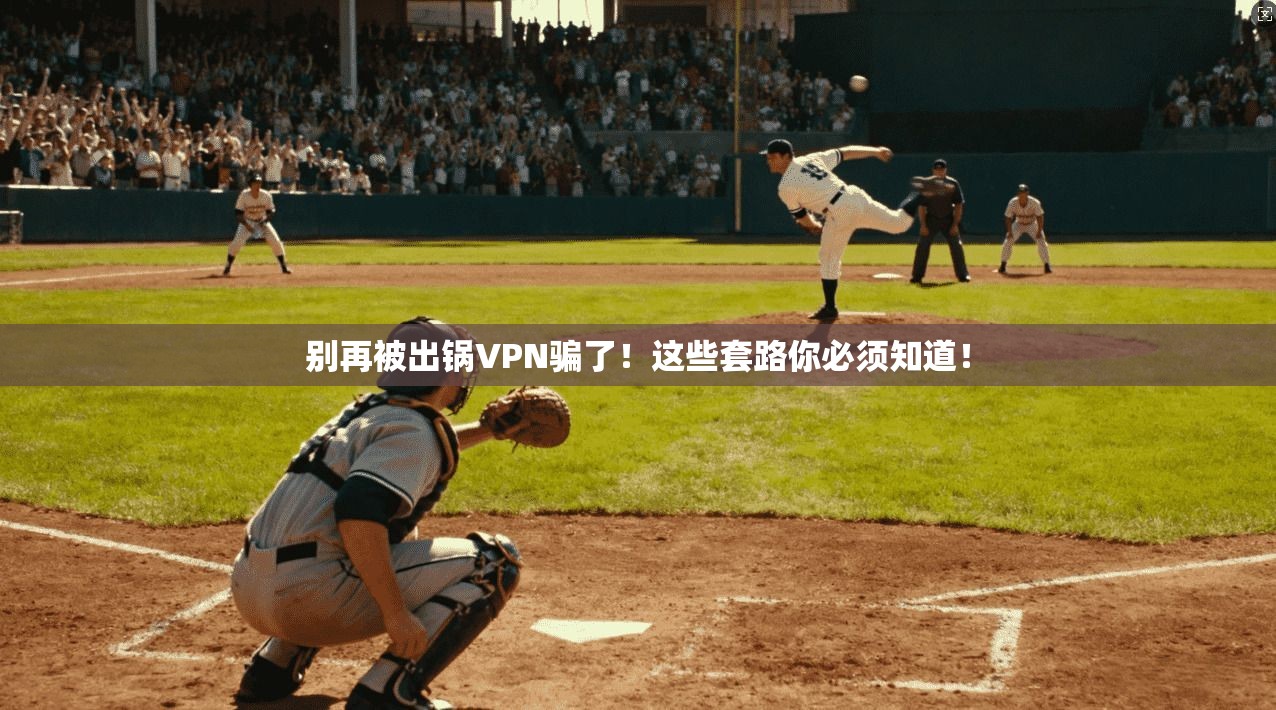 别再被出锅VPN骗了！这些套路你必须知道！