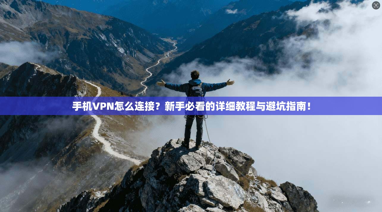手机VPN怎么连接？新手必看的详细教程与避坑指南！