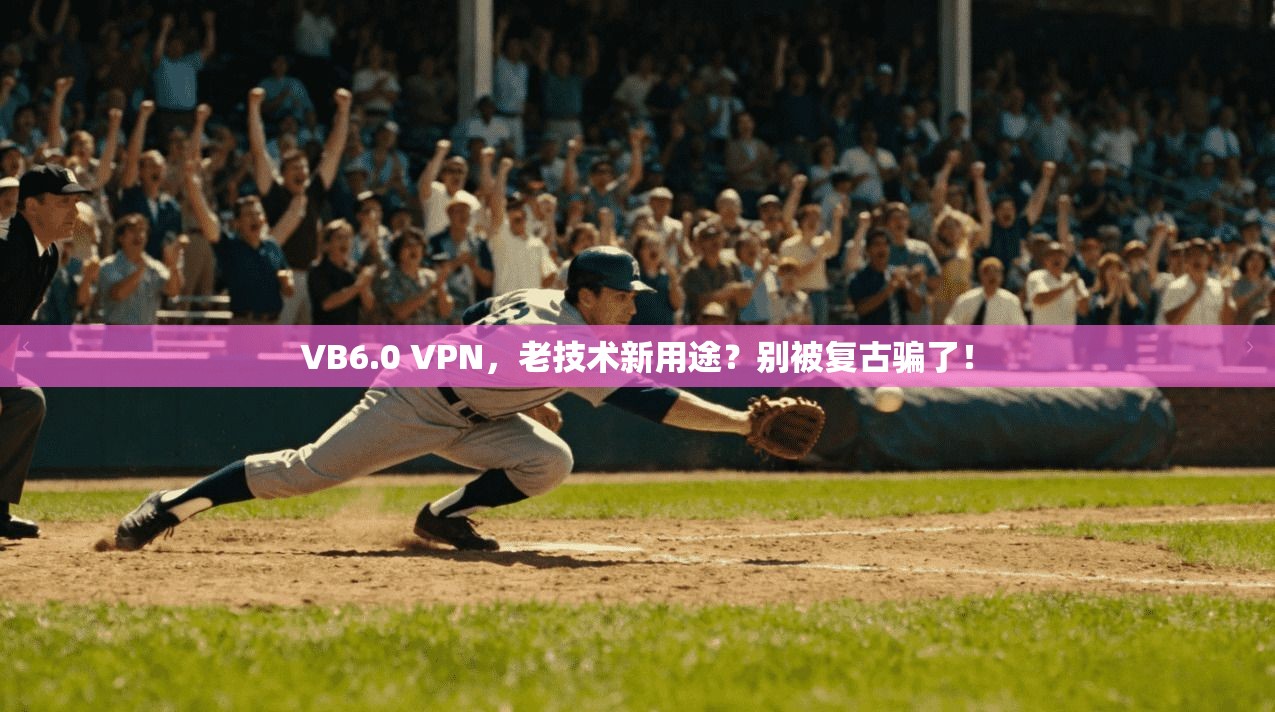 VB6.0 VPN，老技术新用途？别被复古骗了！