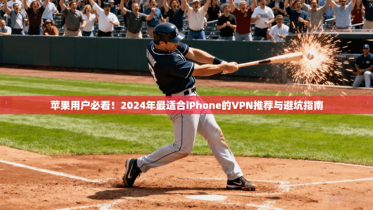 苹果用户必看！2024年最适合iPhone的VPN推荐与避坑指南