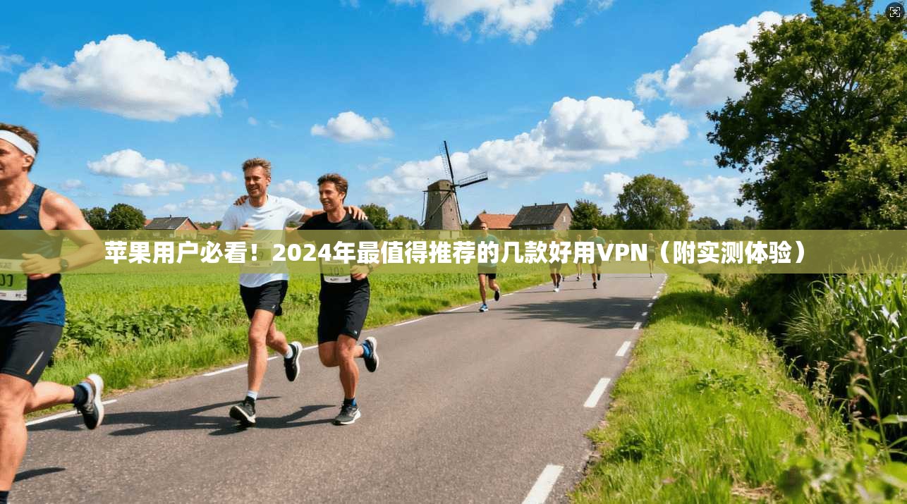 苹果用户必看！2024年最值得推荐的几款好用VPN（附实测体验）