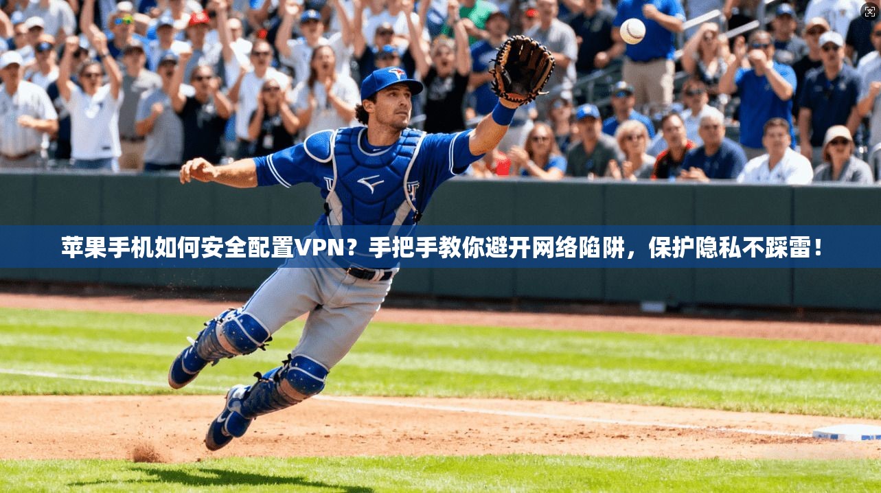 苹果手机如何安全配置VPN？手把手教你避开网络陷阱，保护隐私不踩雷！