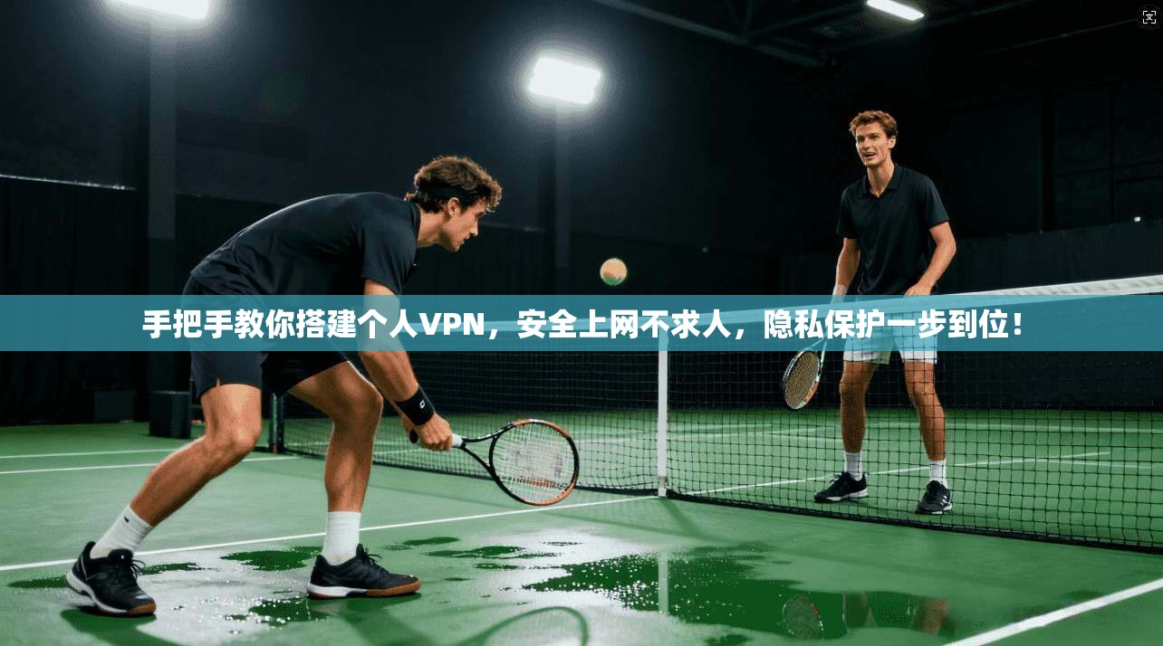 手把手教你搭建个人VPN，安全上网不求人，隐私保护一步到位！