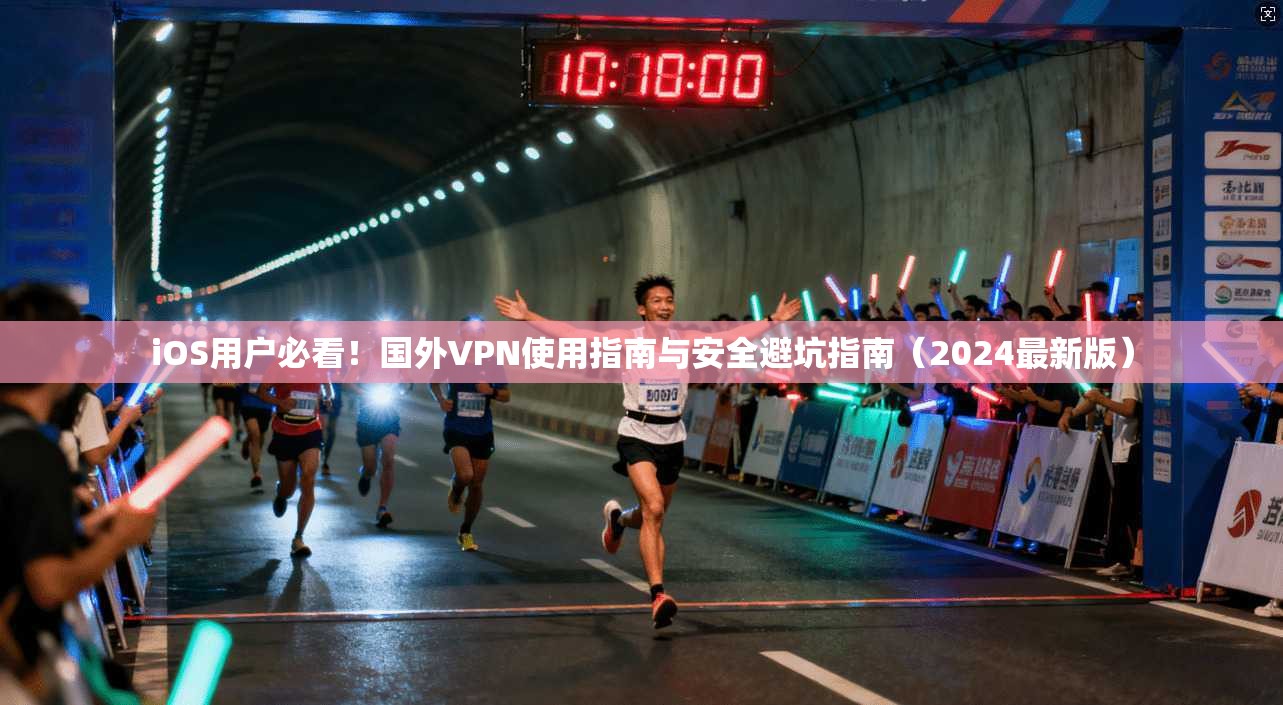 iOS用户必看！国外VPN使用指南与安全避坑指南（2024最新版）