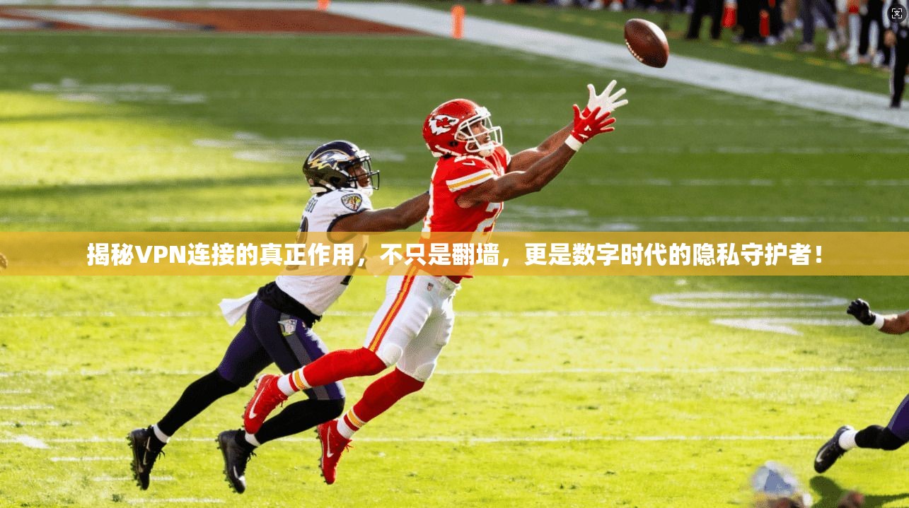 揭秘VPN连接的真正作用，不只是翻墙，更是数字时代的隐私守护者！