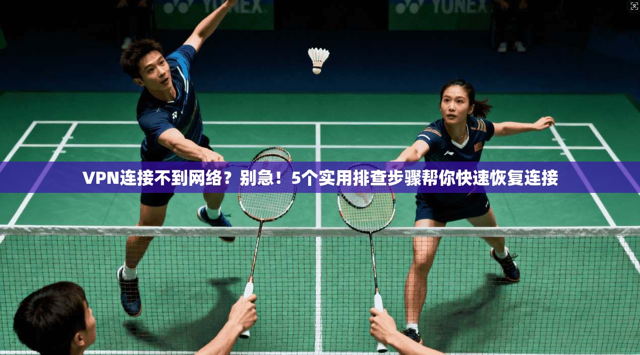 VPN连接不到网络？别急！5个实用排查步骤帮你快速恢复连接