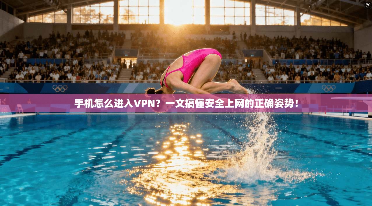 手机怎么进入VPN？一文搞懂安全上网的正确姿势！
