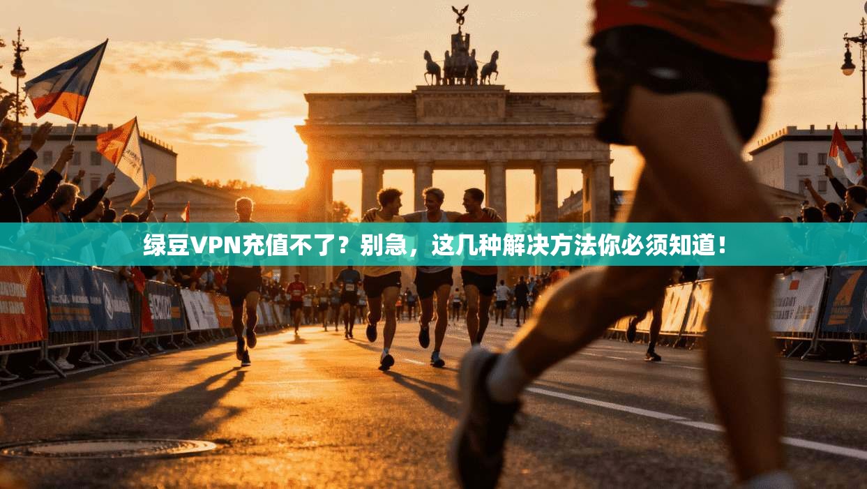 绿豆VPN充值不了？别急，这几种解决方法你必须知道！
