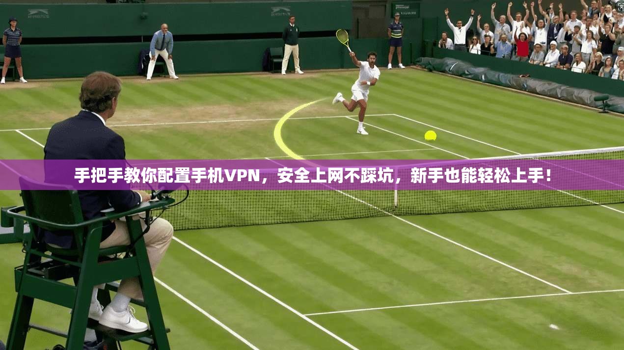 手把手教你配置手机VPN，安全上网不踩坑，新手也能轻松上手！