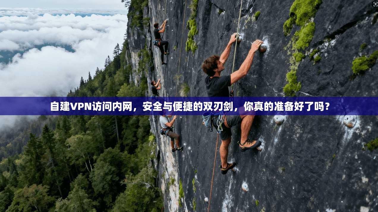 自建VPN访问内网，安全与便捷的双刃剑，你真的准备好了吗？