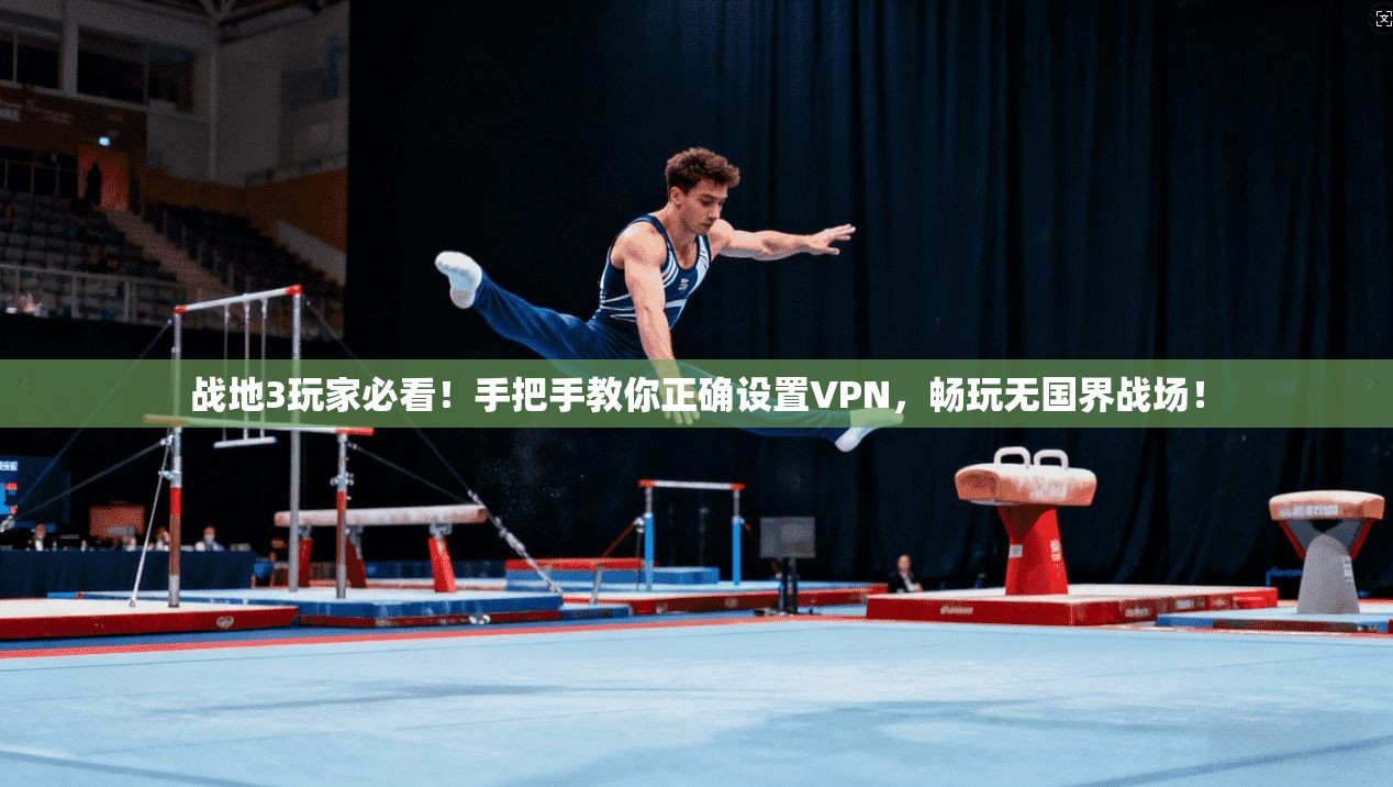 战地3玩家必看！手把手教你正确设置VPN，畅玩无国界战场！