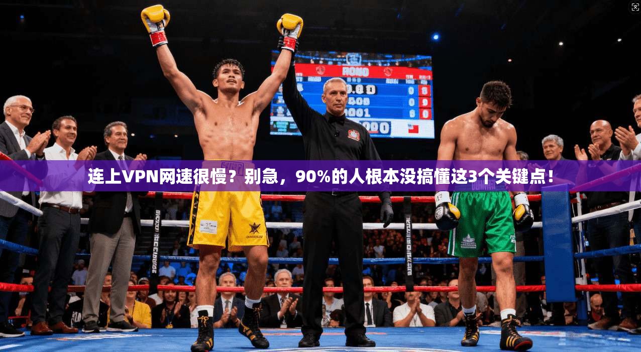 连上VPN网速很慢？别急，90%的人根本没搞懂这3个关键点！