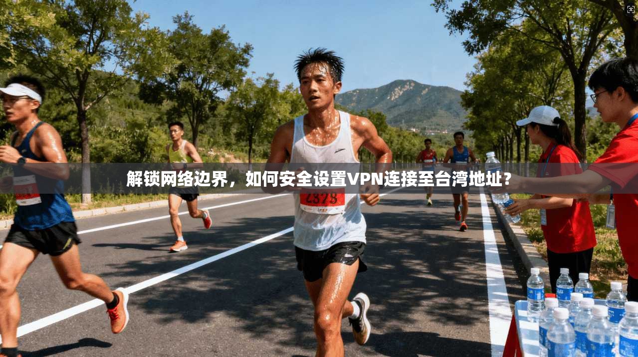 解锁网络边界，如何安全设置VPN连接至台湾地址？