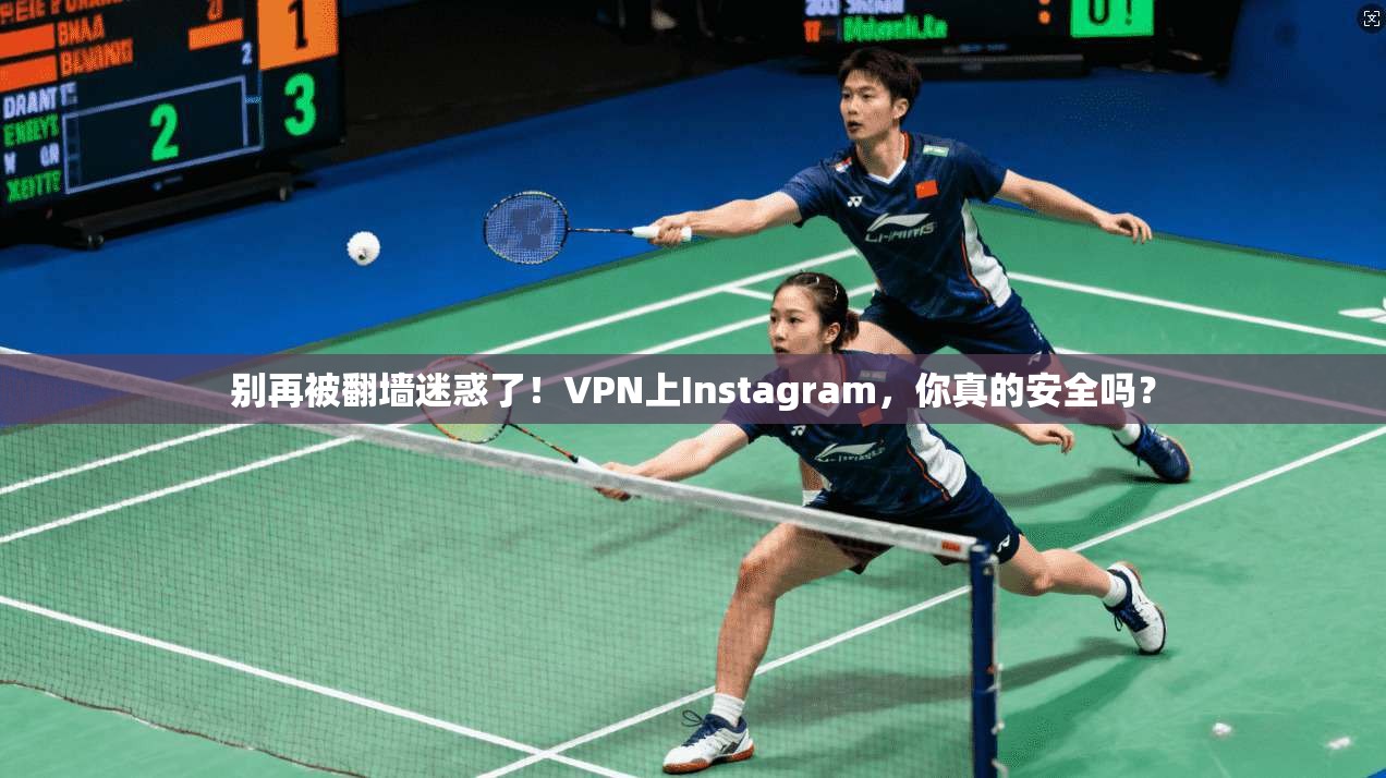 别再被翻墙迷惑了！VPN上Instagram，你真的安全吗？