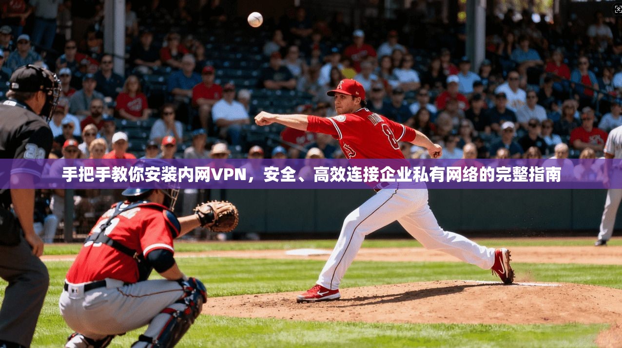 手把手教你安装内网VPN，安全、高效连接企业私有网络的完整指南