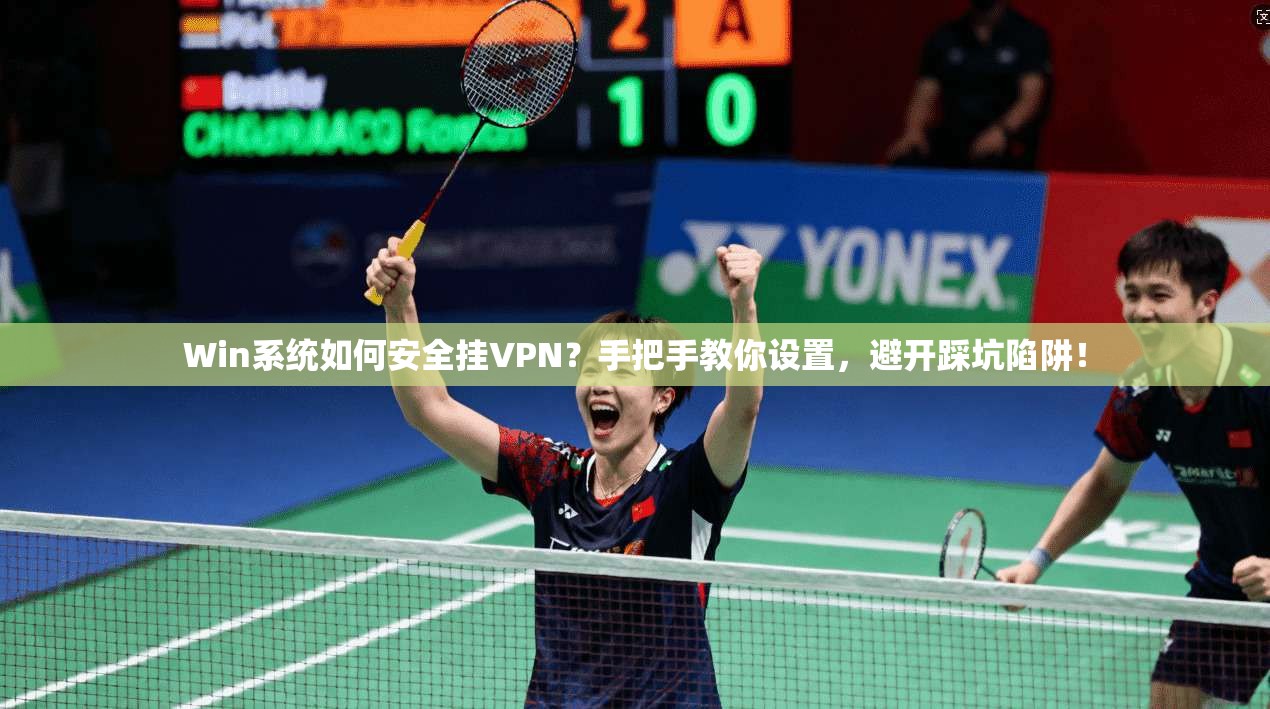 Win系统如何安全挂VPN？手把手教你设置，避开踩坑陷阱！