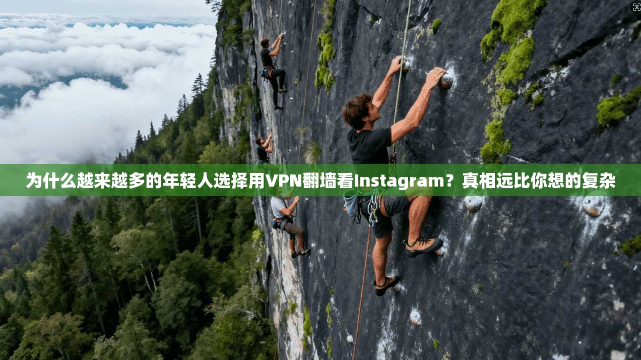 为什么越来越多的年轻人选择用VPN翻墙看Instagram？真相远比你想的复杂
