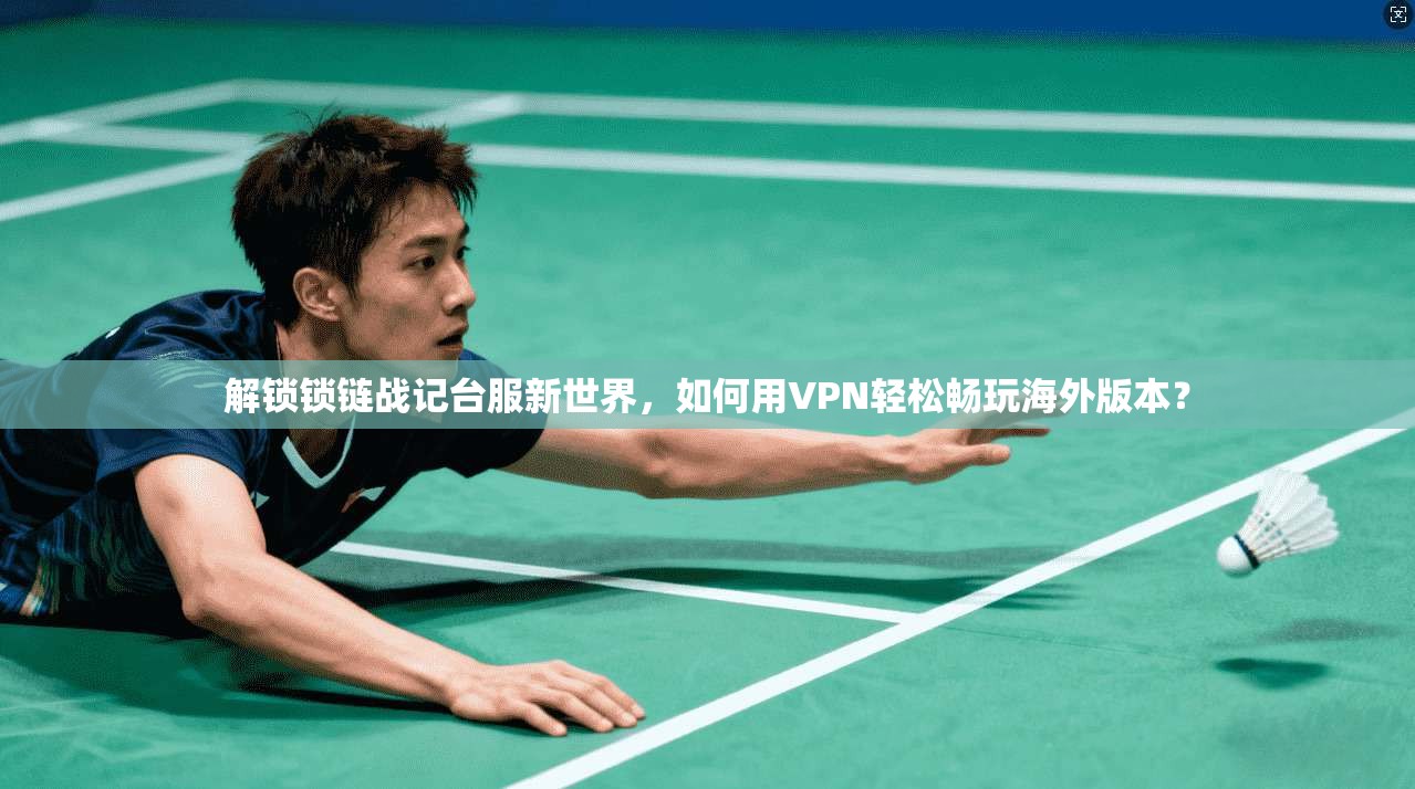 解锁锁链战记台服新世界，如何用VPN轻松畅玩海外版本？