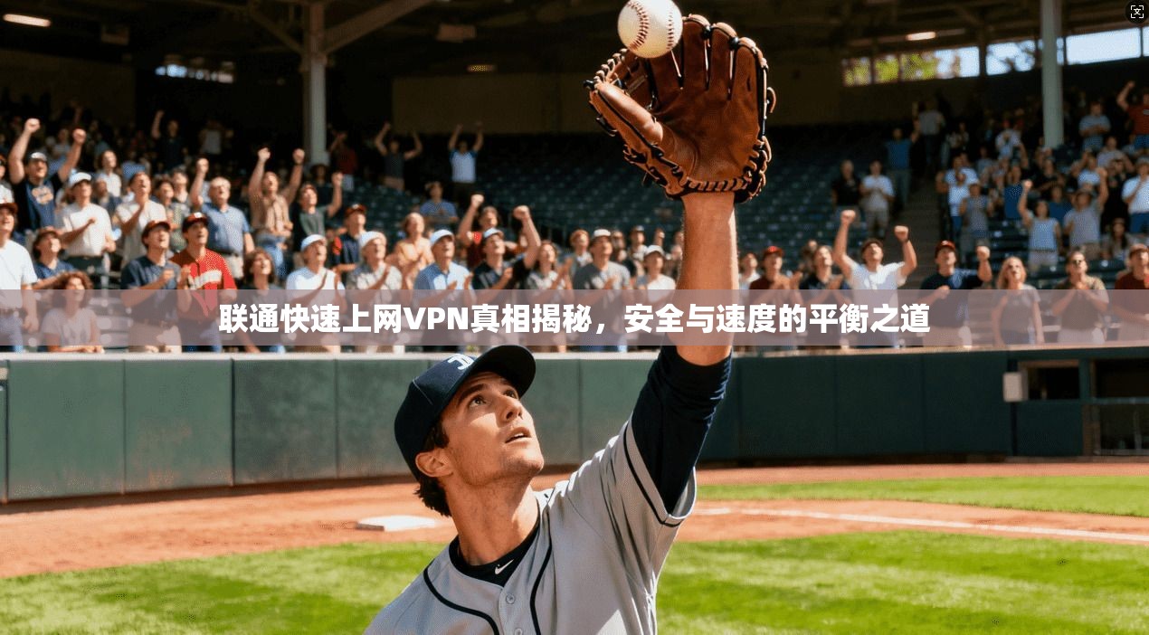 联通快速上网VPN真相揭秘，安全与速度的平衡之道