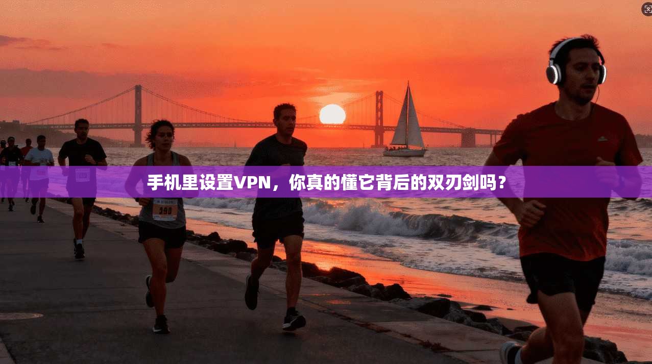 手机里设置VPN，你真的懂它背后的双刃剑吗？