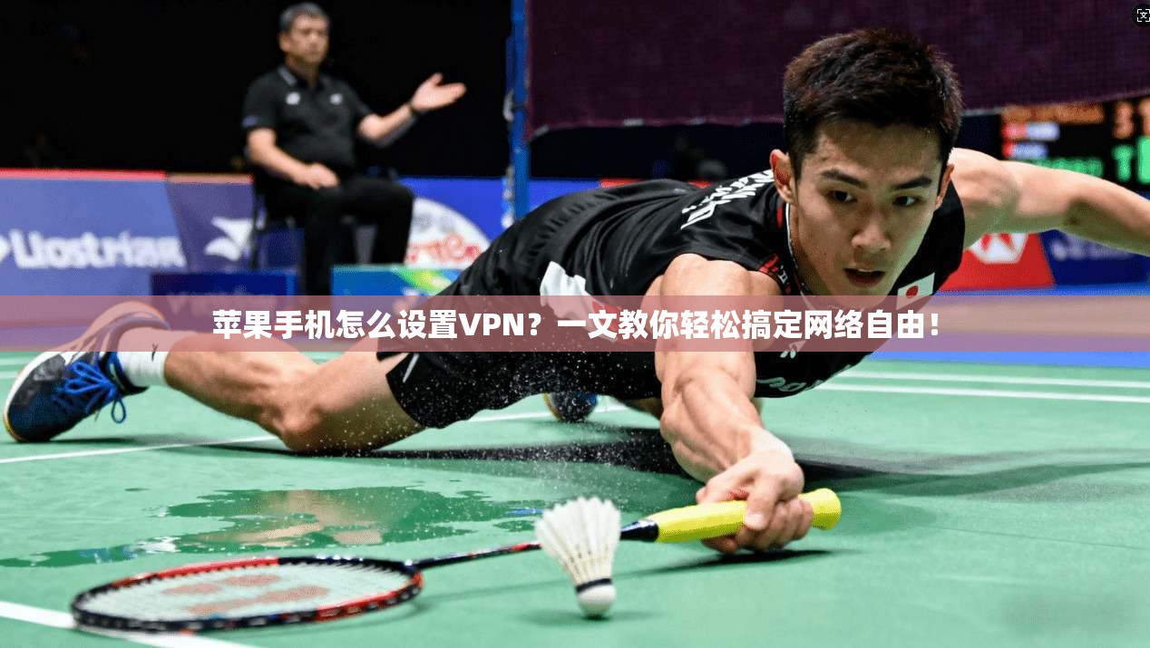 苹果手机怎么设置VPN？一文教你轻松搞定网络自由！