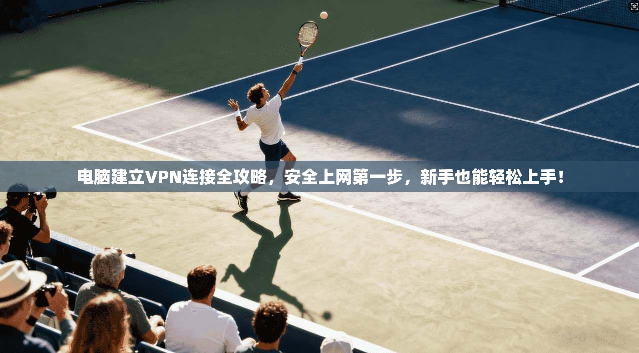 电脑建立VPN连接全攻略，安全上网第一步，新手也能轻松上手！