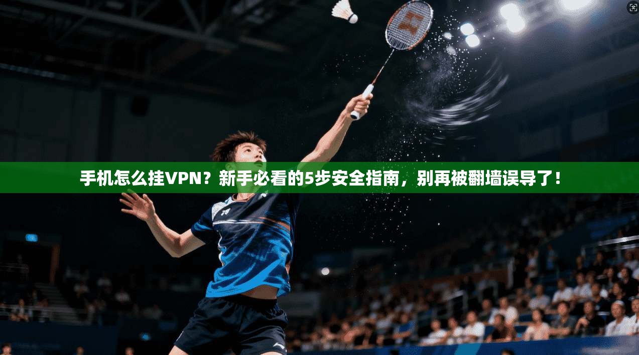 手机怎么挂VPN？新手必看的5步安全指南，别再被翻墙误导了！