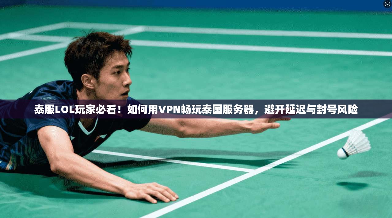 泰服LOL玩家必看！如何用VPN畅玩泰国服务器，避开延迟与封号风险