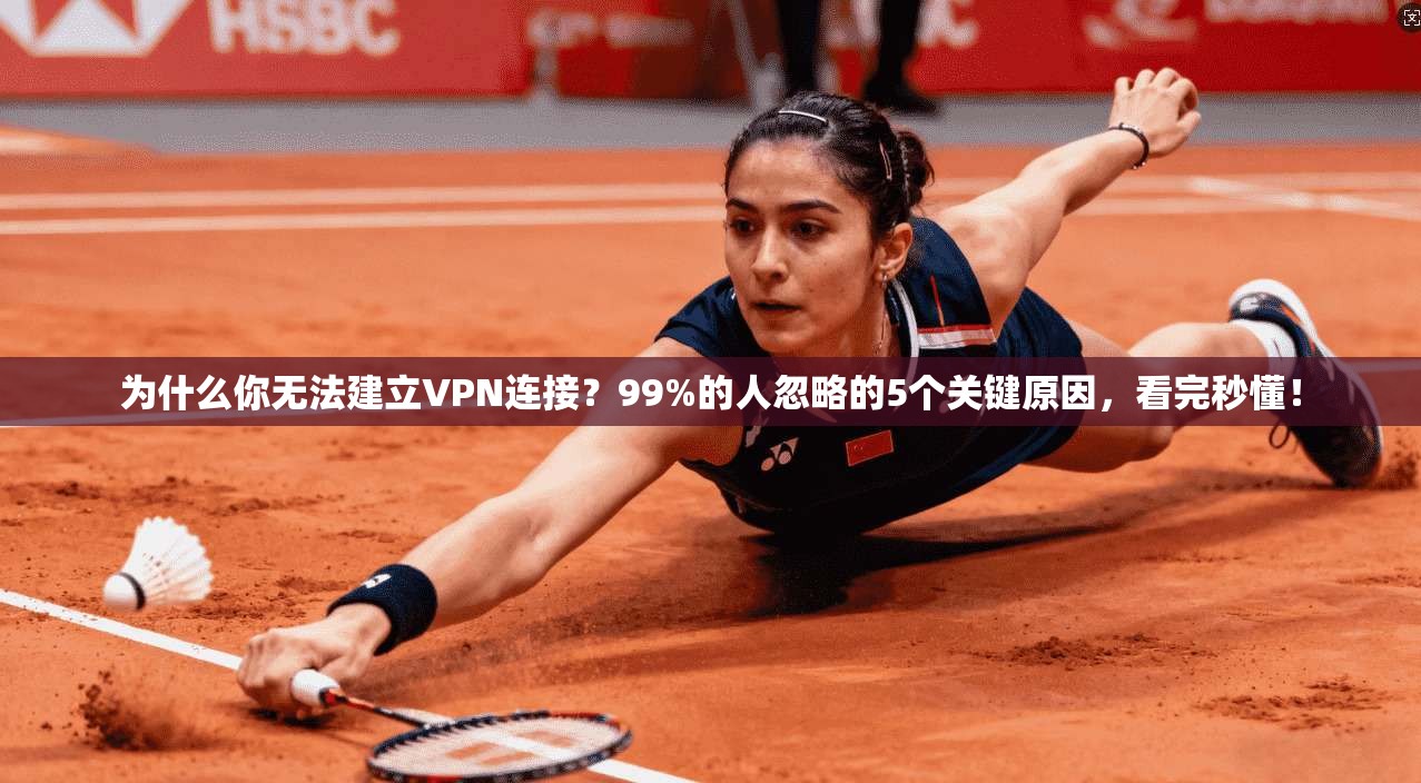 为什么你无法建立VPN连接？99%的人忽略的5个关键原因，看完秒懂！