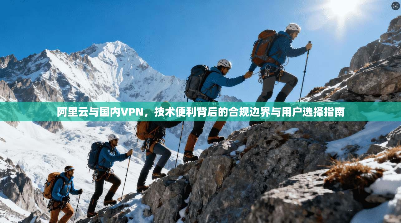 阿里云与国内VPN，技术便利背后的合规边界与用户选择指南