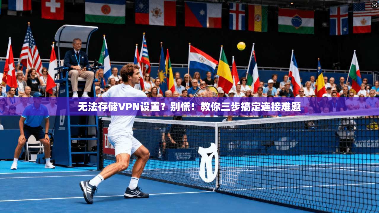 无法存储VPN设置？别慌！教你三步搞定连接难题