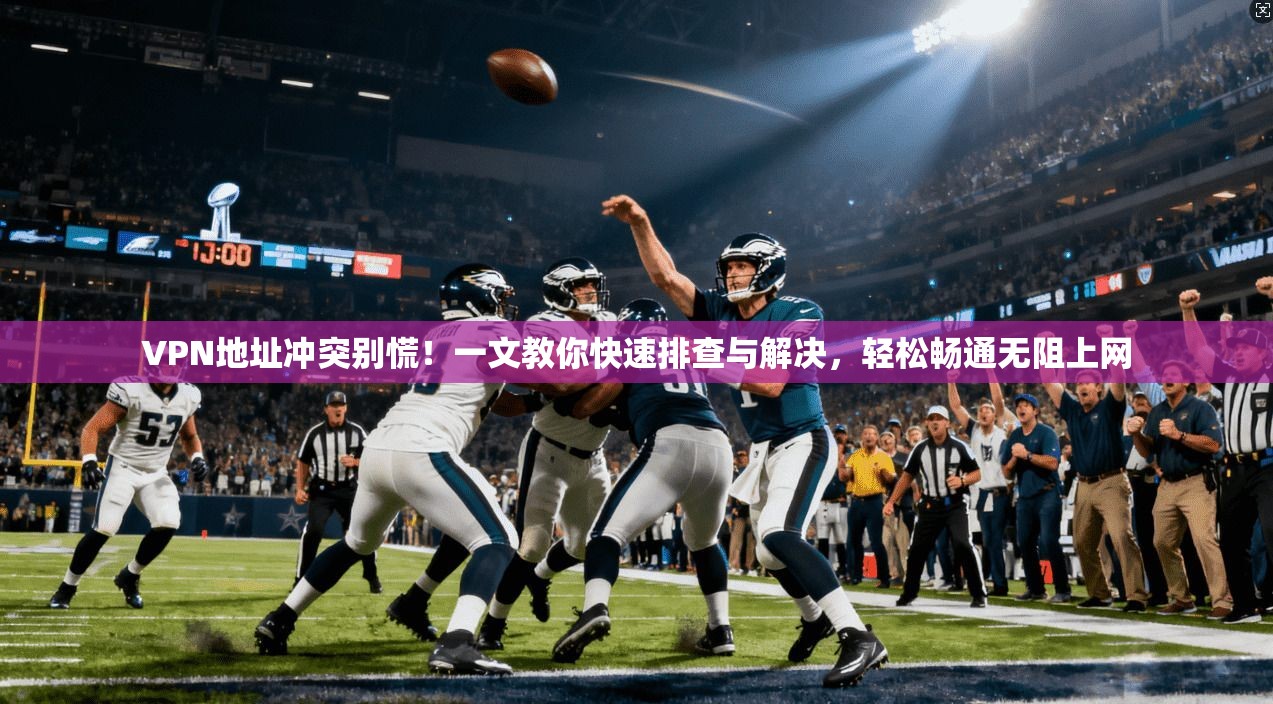 VPN地址冲突别慌！一文教你快速排查与解决，轻松畅通无阻上网