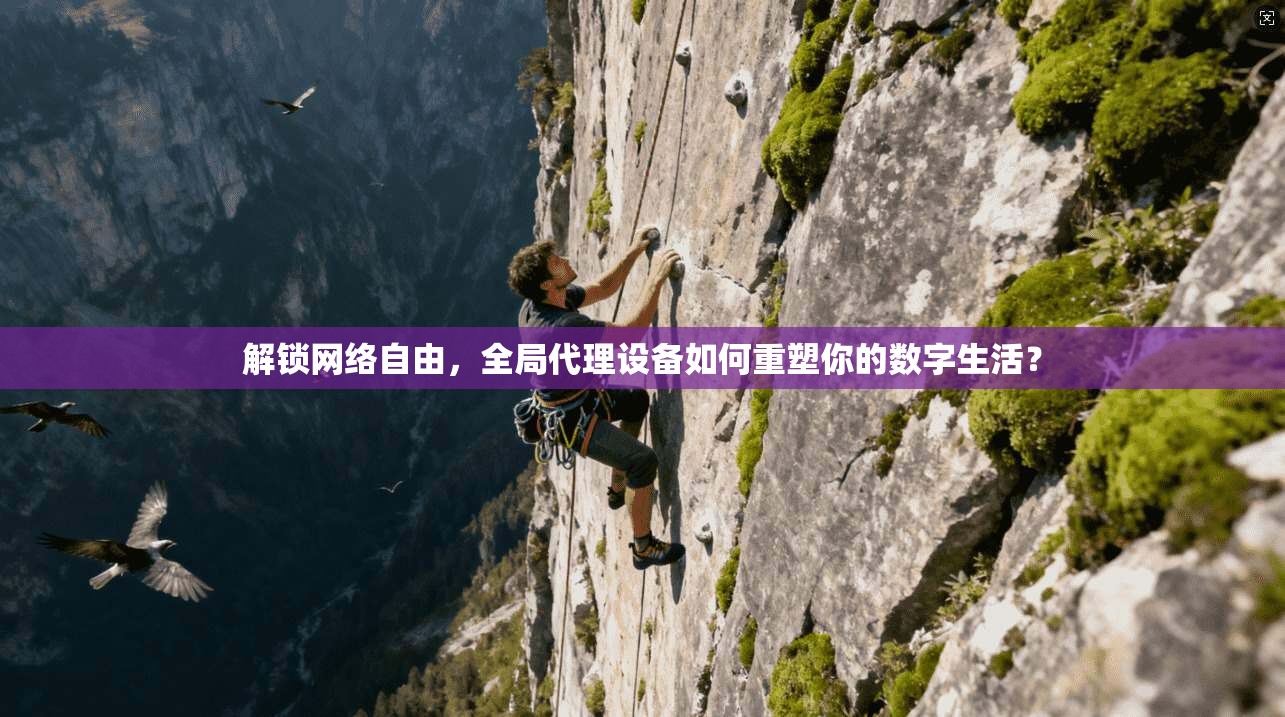 解锁网络自由，全局代理设备如何重塑你的数字生活？