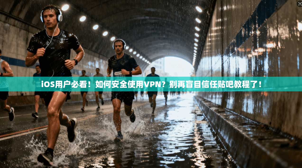 iOS用户必看！如何安全使用VPN？别再盲目信任贴吧教程了！