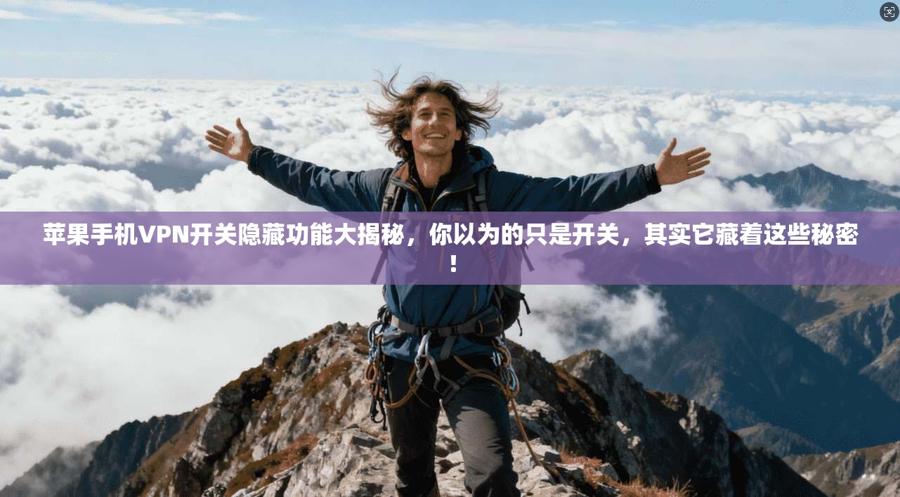 苹果手机VPN开关隐藏功能大揭秘，你以为的只是开关，其实它藏着这些秘密！