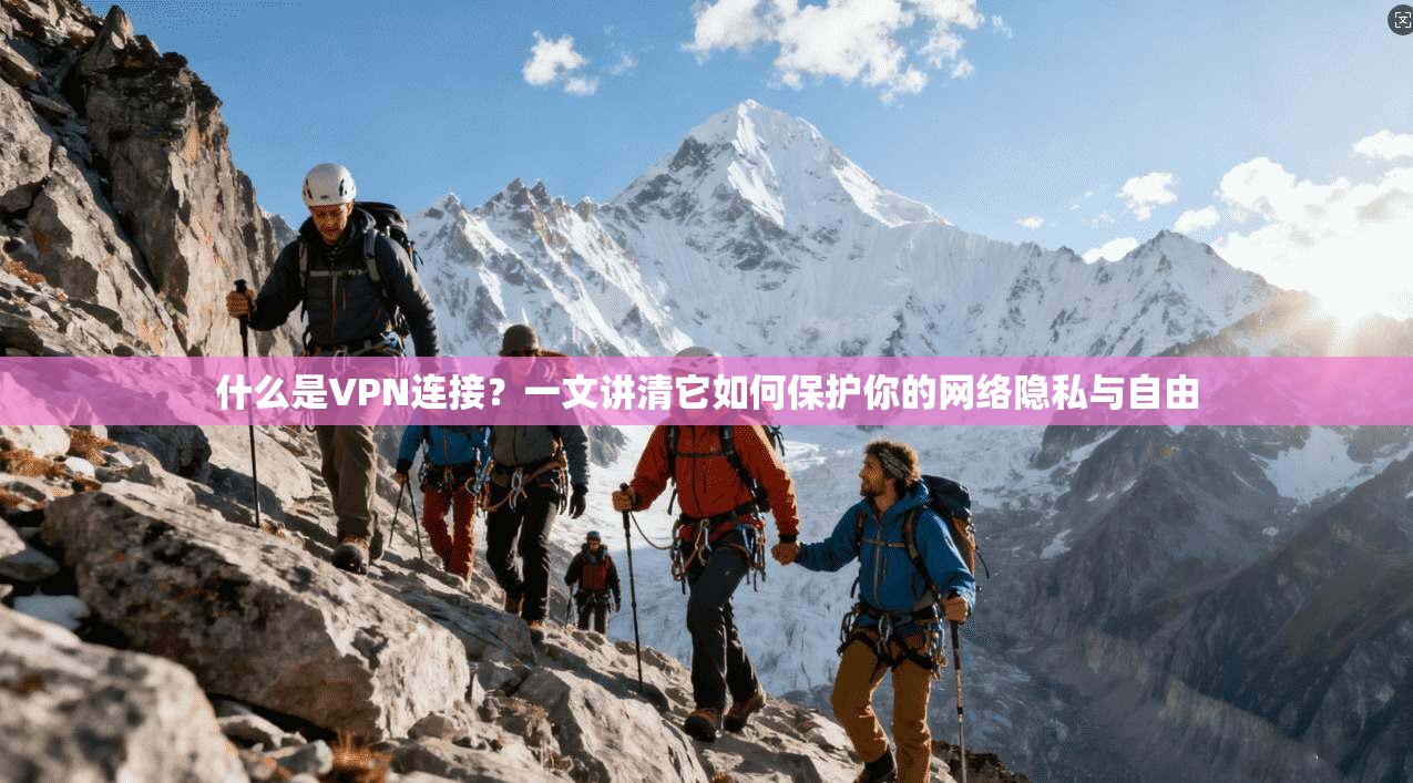什么是VPN连接？一文讲清它如何保护你的网络隐私与自由