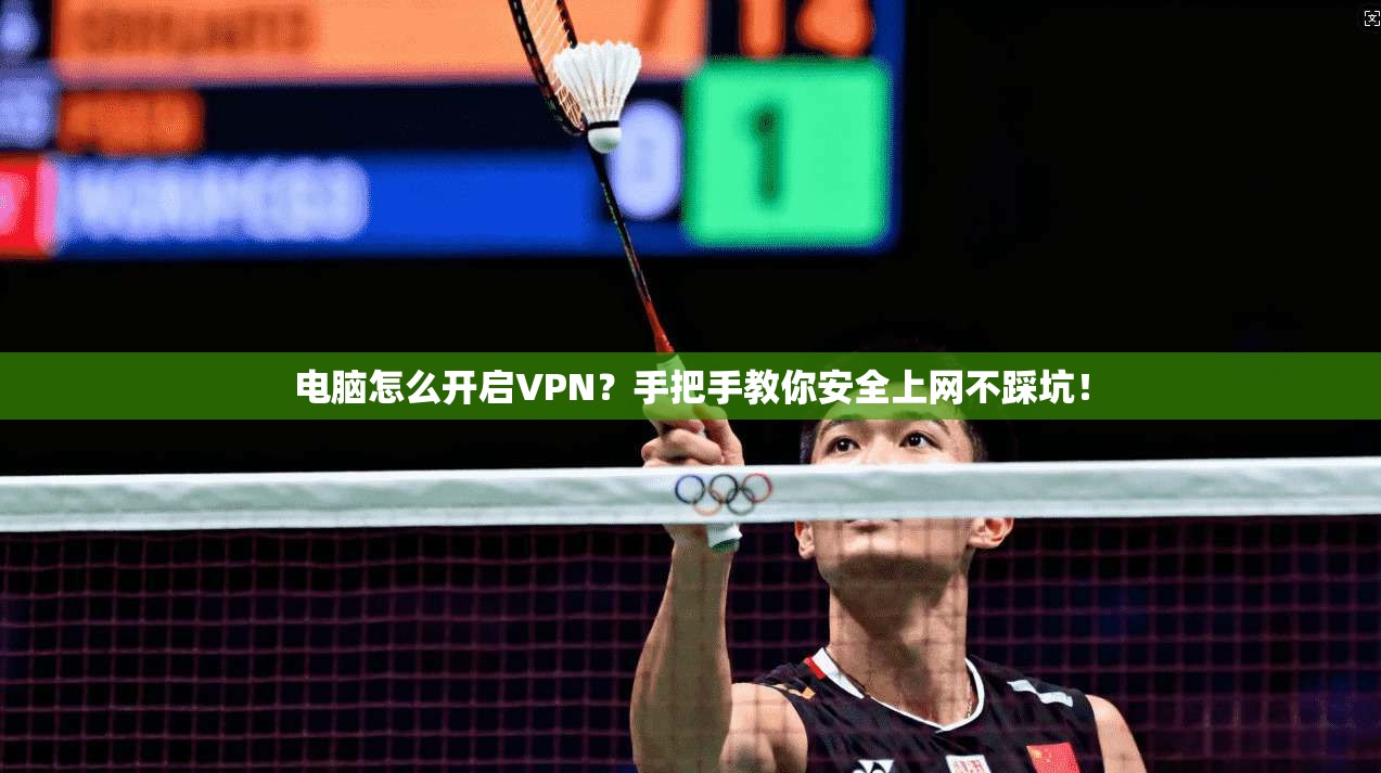 电脑怎么开启VPN？手把手教你安全上网不踩坑！