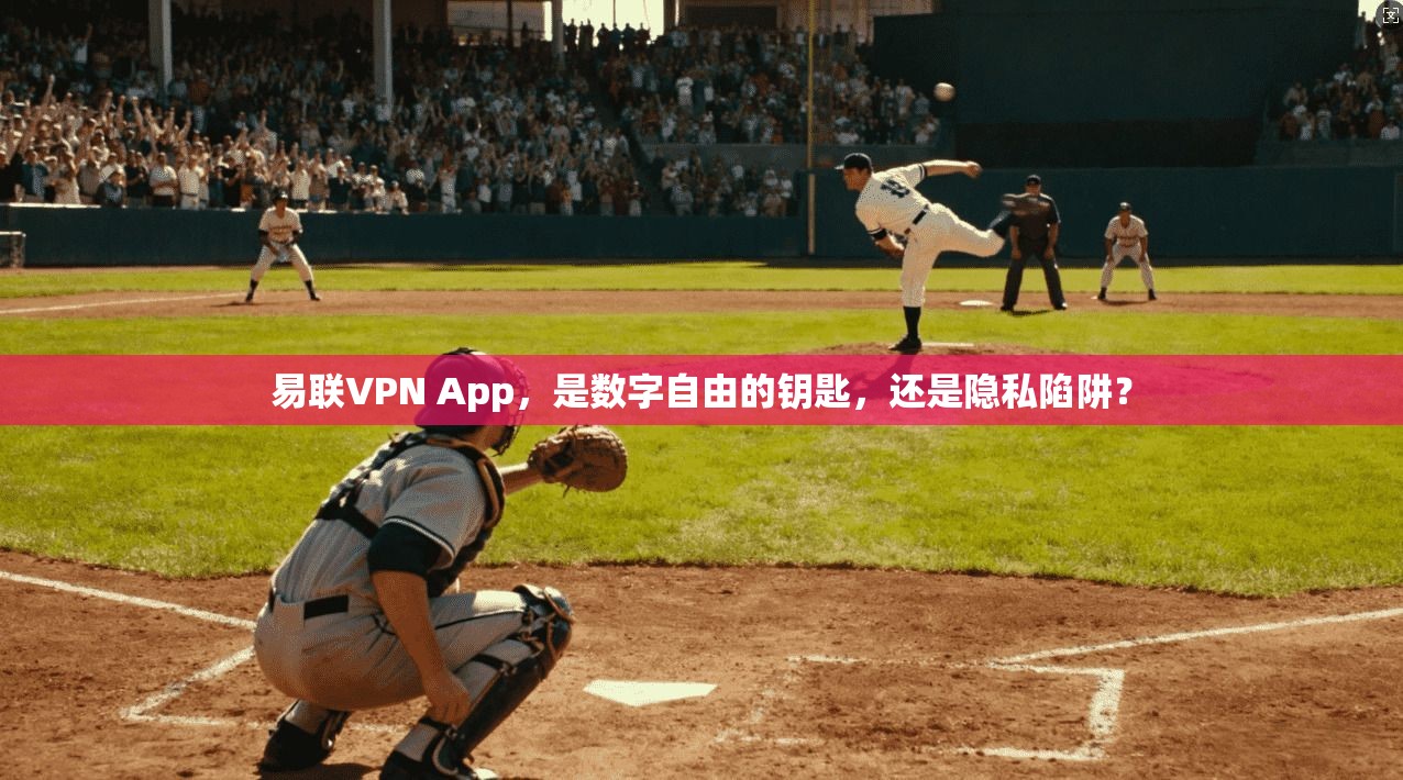 易联VPN App，是数字自由的钥匙，还是隐私陷阱？