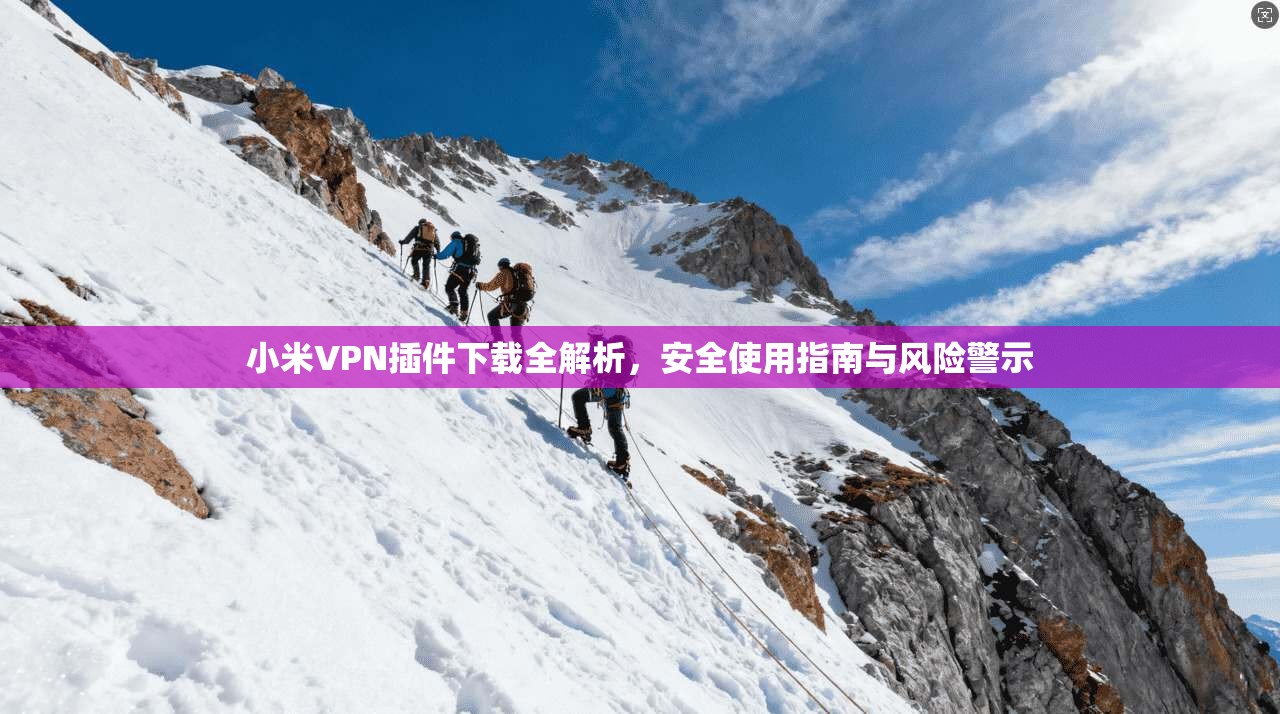 小米VPN插件下载全解析，安全使用指南与风险警示