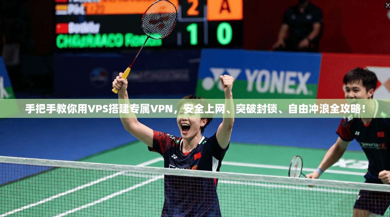 手把手教你用VPS搭建专属VPN，安全上网、突破封锁、自由冲浪全攻略！