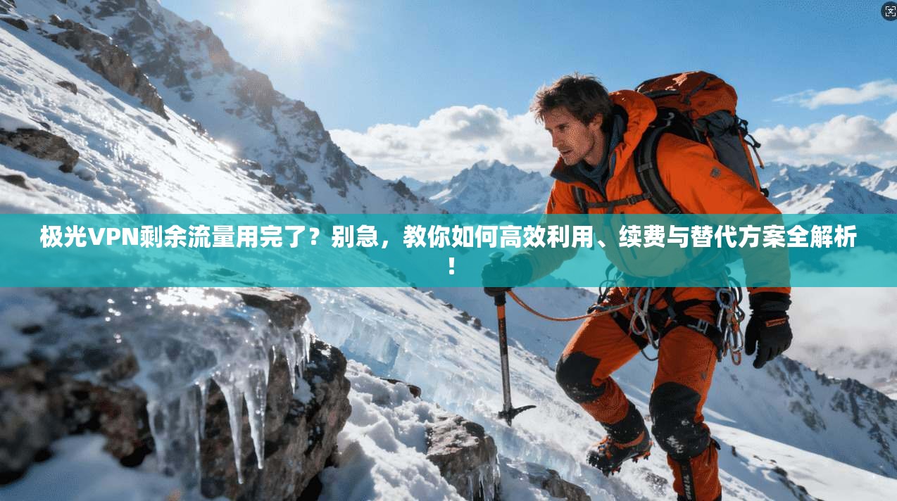 极光VPN剩余流量用完了？别急，教你如何高效利用、续费与替代方案全解析！