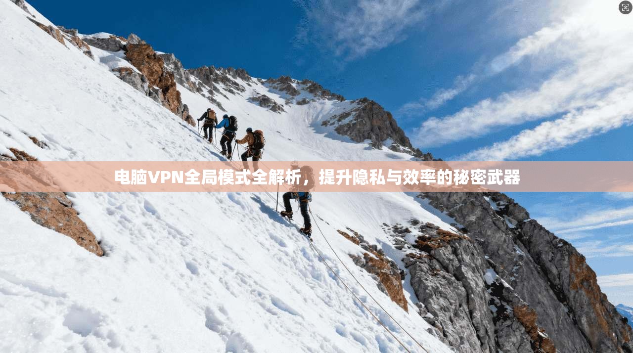 电脑VPN全局模式全解析，提升隐私与效率的秘密武器