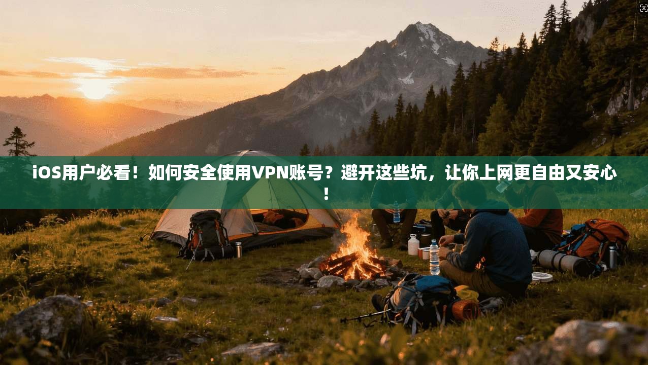 iOS用户必看！如何安全使用VPN账号？避开这些坑，让你上网更自由又安心！