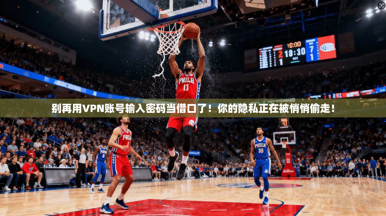 别再用VPN账号输入密码当借口了！你的隐私正在被悄悄偷走！