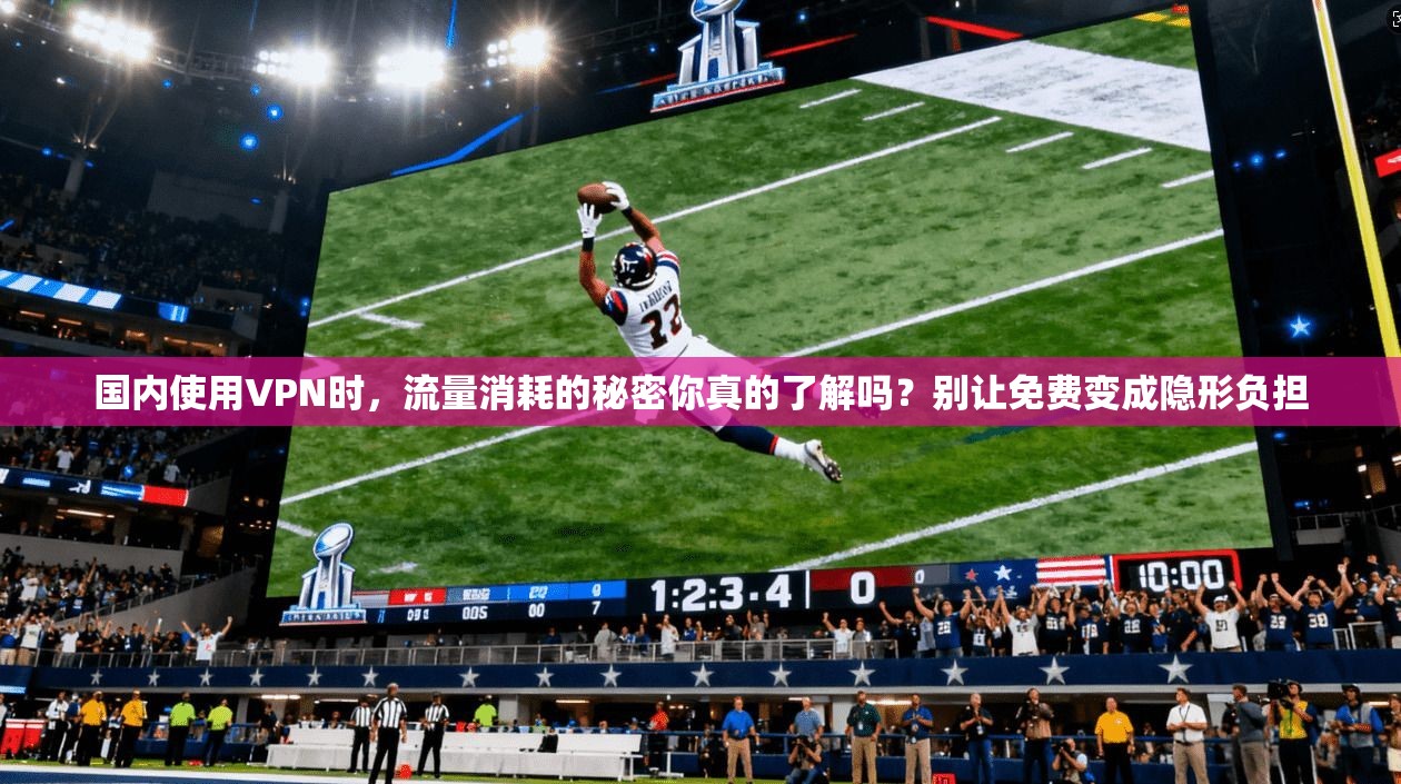 国内使用VPN时，流量消耗的秘密你真的了解吗？别让免费变成隐形负担